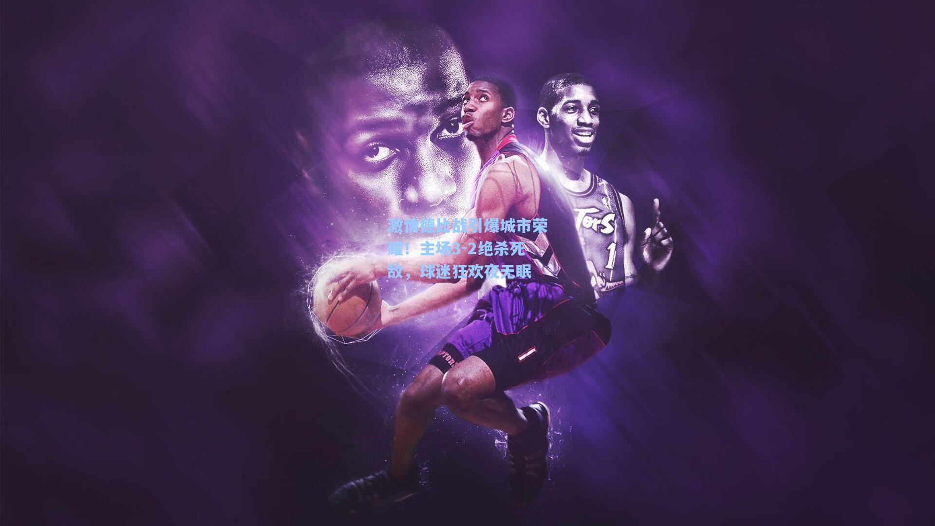 激情德比战引爆城市荣耀!主场3-2绝杀死敌,球迷狂欢夜无眠