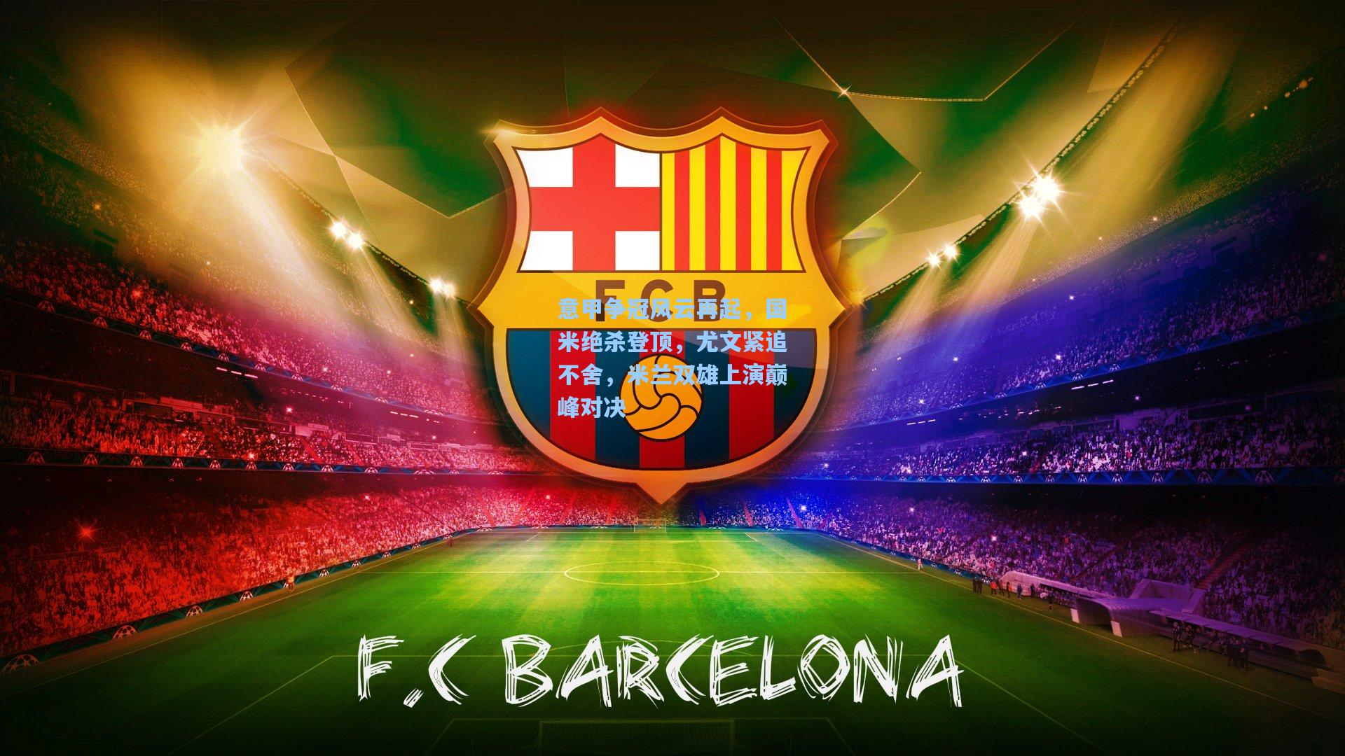 意甲争冠风云再起，国米绝杀登顶，尤文紧追不舍，米兰双雄上演巅峰对决