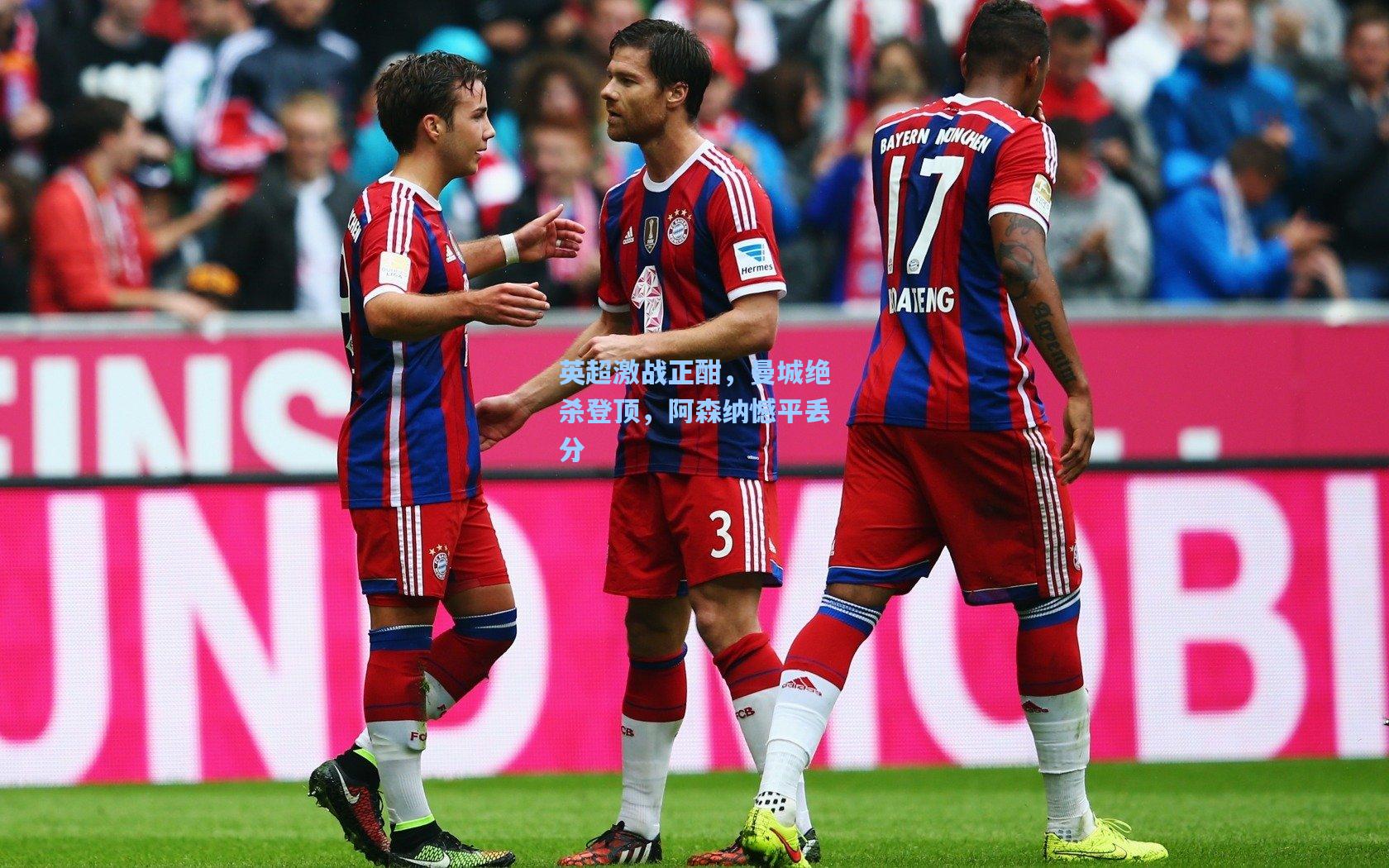 mk体育注册链接-英超激战正酣，曼城绝杀登顶，阿森纳憾平丢分